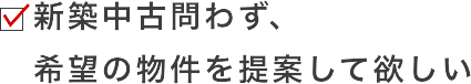 新築中古問わず、希望の物件を提案して欲しい