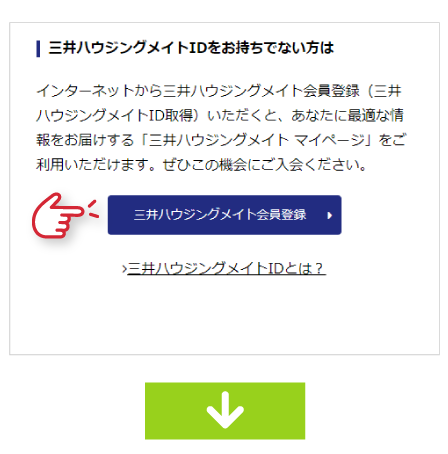 インターネットから三井ハウジングメイト会員登録（三井ハウジングメイトID取得）いただくと、あなたに最適な情報をお届けする「三井ハウジングメイト マイページ」をご利用いただけます。ぜひこの機会にご入会ください。