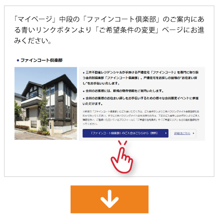 「マイページ」中段の「ファインコート倶楽部」のご案内にある青いリンクボタンより「ご希望条件の変更」ページにおすすみください。